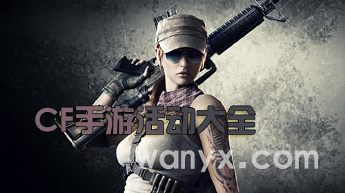 CF手游2021活动大全_CF手游2021年福利活动总结